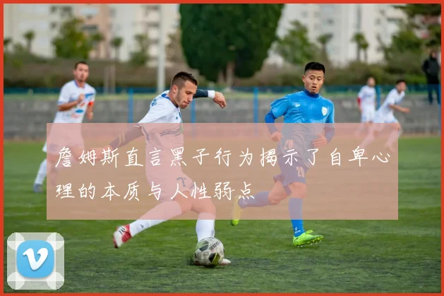 詹姆斯直言黑子行为揭示了自卑心理的本质与人性弱点
