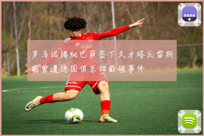 罗马诺揭秘巴萨签下天才塔瓦雷斯前曾遭德国俱乐部截胡事件