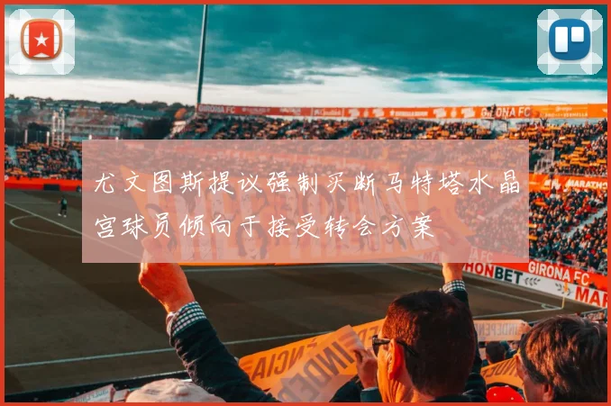 尤文图斯提议强制买断马特塔水晶宫球员倾向于接受转会方案