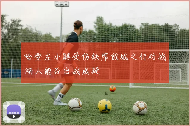 哈登左小腿受伤缺席俄城之行对战湖人能否出战成疑