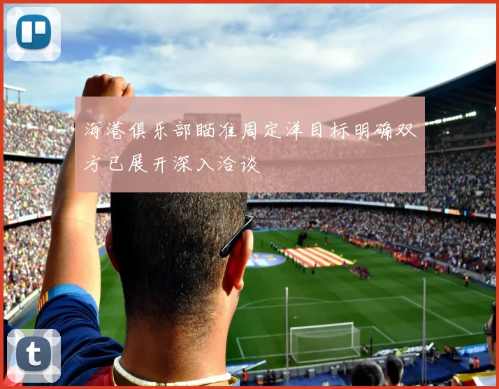 海港俱乐部瞄准周定洋目标明确双方已展开深入洽谈
