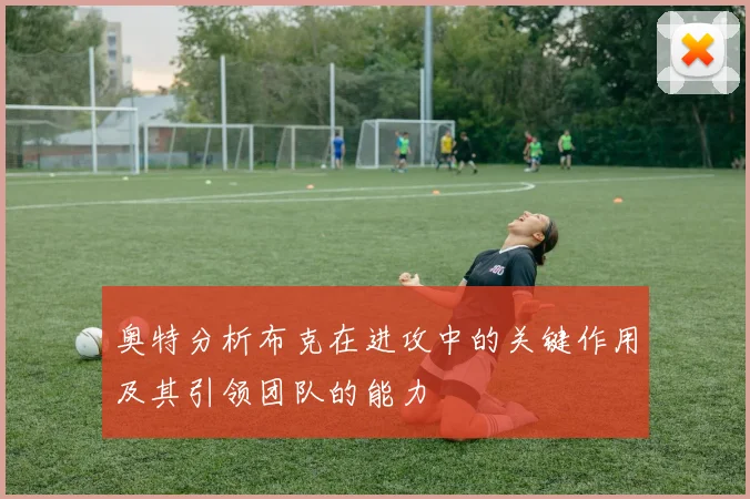 奥特分析布克在进攻中的关键作用及其引领团队的能力