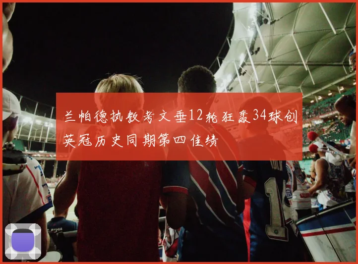 兰帕德执教考文垂12轮狂轰34球创英冠历史同期第四佳绩