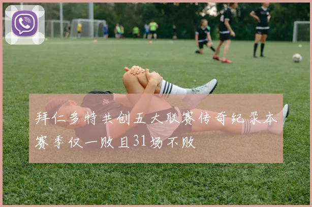 拜仁多特共创五大联赛传奇纪录本赛季仅一败且31场不败