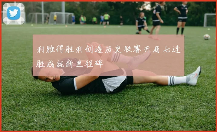 利雅得胜利创造历史联赛开局七连胜成就新里程碑