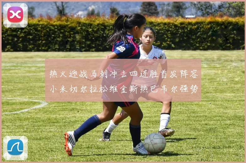 热火迎战马刺冲击四连胜首发阵容小米切尔拉松维金斯热巴韦尔强势出击