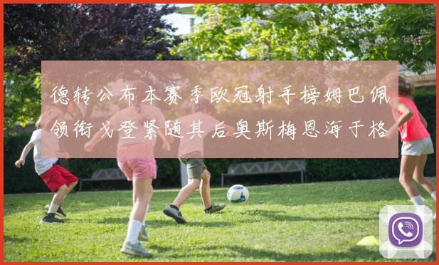 德转公布本赛季欧冠射手榜姆巴佩领衔戈登紧随其后奥斯梅恩海于格表现抢眼