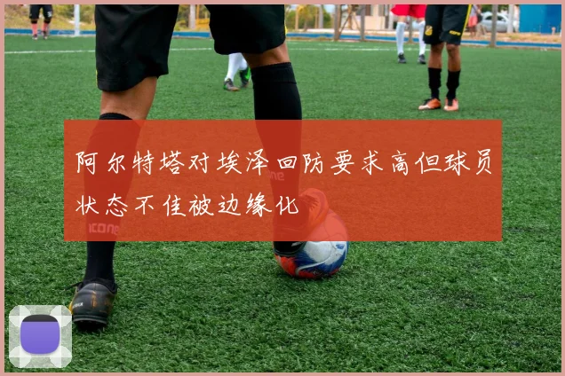 阿尔特塔对埃泽回防要求高但球员状态不佳被边缘化